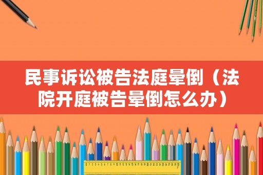 民事訴訟被告法庭暈倒（法院開庭被告暈倒怎么辦）