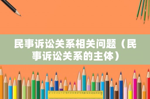 民事訴訟關系相關問題（民事訴訟關系的主體）