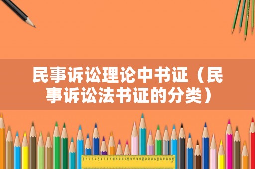 民事訴訟理論中書證（民事訴訟法書證的分類）