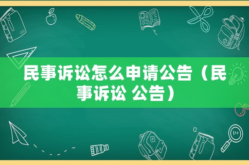 民事訴訟怎么申請公告（民事訴訟 公告）