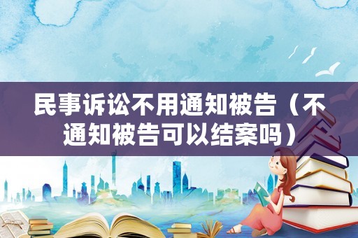 民事訴訟不用通知被告（不通知被告可以結案嗎）
