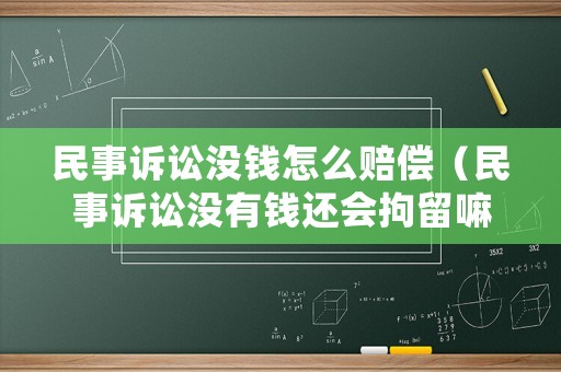 民事訴訟沒錢怎么賠償（民事訴訟沒有錢還會拘留嘛）