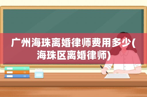 廣州海珠離婚律師費用多少(海珠區離婚律師)