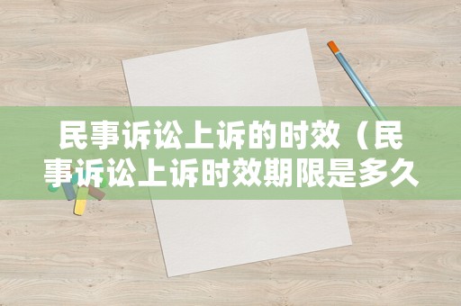 民事訴訟上訴的時(shí)效（民事訴訟上訴時(shí)效期限是多久）