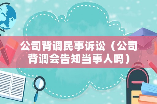 公司背調民事訴訟（公司背調會告知當事人嗎）