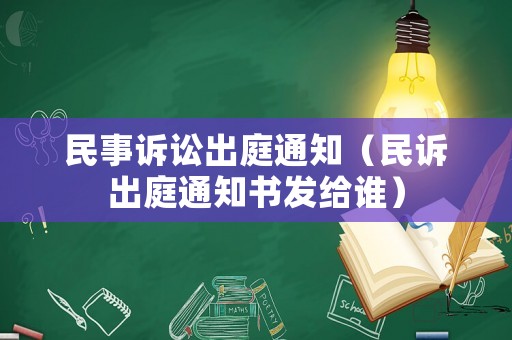 民事訴訟出庭通知（民訴出庭通知書發(fā)給誰）