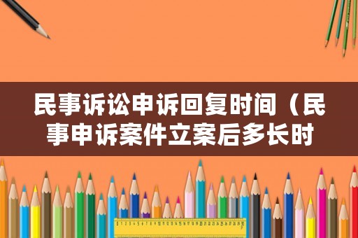 民事訴訟申訴回復(fù)時(shí)間（民事申訴案件立案后多長時(shí)間受理再審）