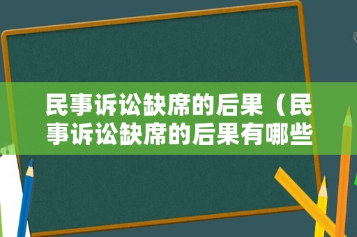 民事訴訟缺席的后果（民事訴訟缺席的后果有哪些）