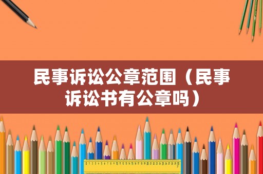 民事訴訟公章范圍（民事訴訟書有公章嗎）