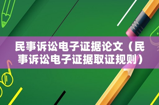 民事訴訟電子證據論文（民事訴訟電子證據取證規則）