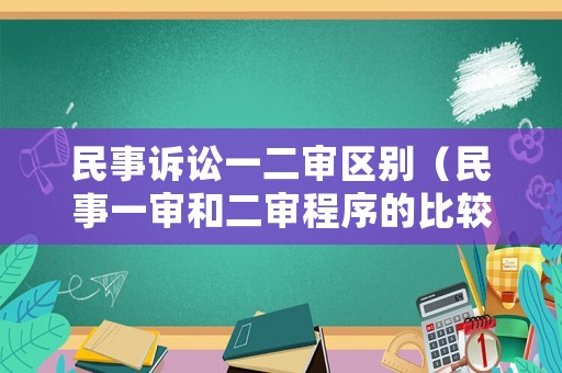 民事訴訟一二審區別（民事一審和二審程序的比較）