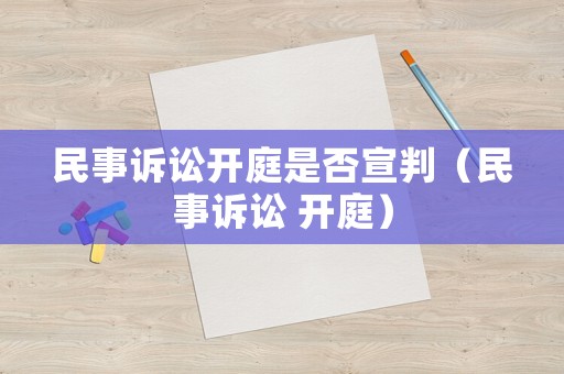民事訴訟開庭是否宣判（民事訴訟 開庭）