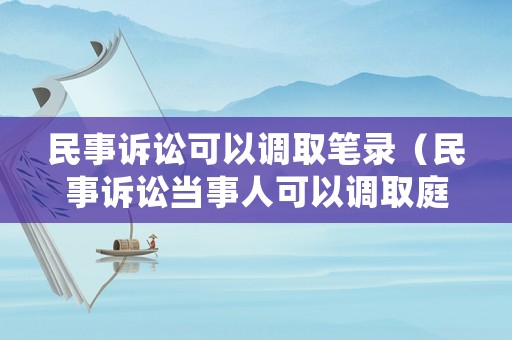 民事訴訟可以調取筆錄（民事訴訟當事人可以調取庭審錄像嗎）