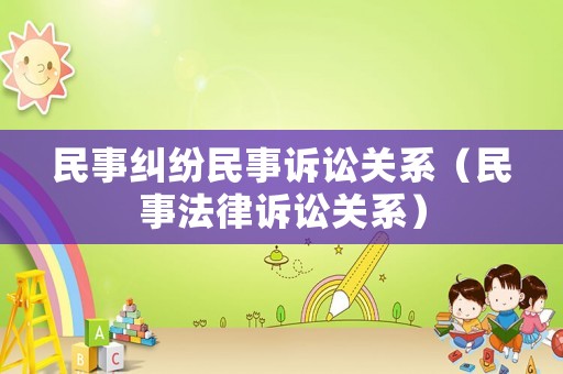 民事糾紛民事訴訟關(guān)系（民事法律訴訟關(guān)系）