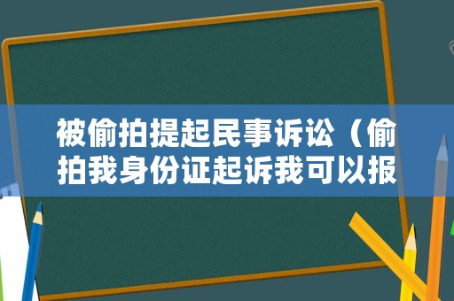被偷拍提起民事訴訟（偷拍我身份證起訴我可以報警么）