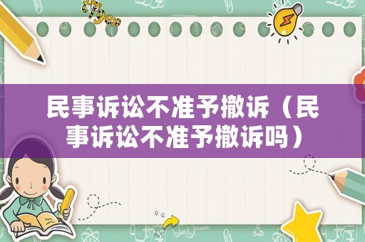 民事訴訟不準(zhǔn)予撤訴（民事訴訟不準(zhǔn)予撤訴嗎）