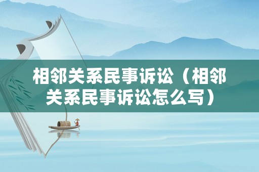 相鄰關系民事訴訟（相鄰關系民事訴訟怎么寫）