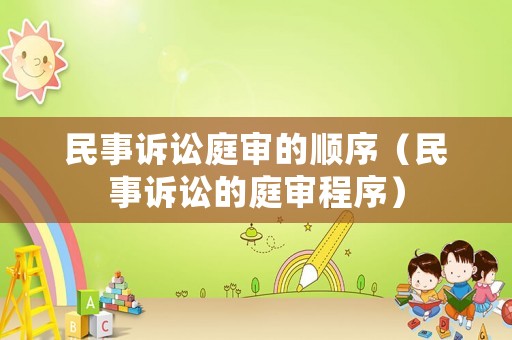 民事訴訟庭審的順序（民事訴訟的庭審程序）