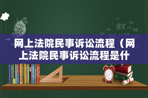 網上法院民事訴訟流程（網上法院民事訴訟流程是什么）