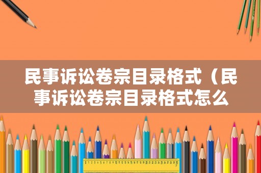 民事訴訟卷宗目錄格式（民事訴訟卷宗目錄格式怎么寫）