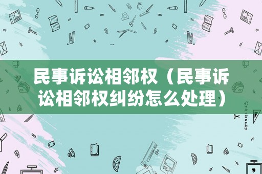 民事訴訟相鄰權(quán)（民事訴訟相鄰權(quán)糾紛怎么處理）