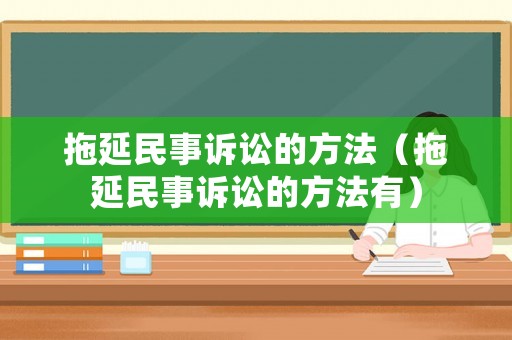拖延民事訴訟的方法（拖延民事訴訟的方法有）