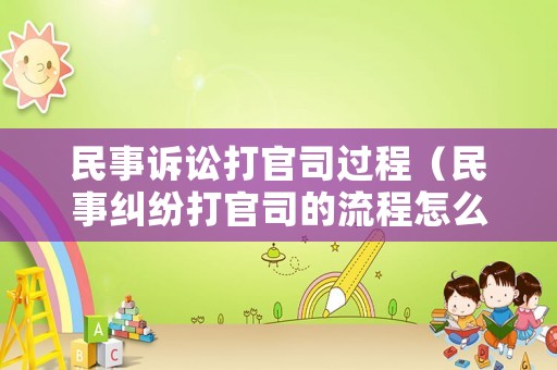 民事訴訟打官司過程（民事糾紛打官司的流程怎么走）