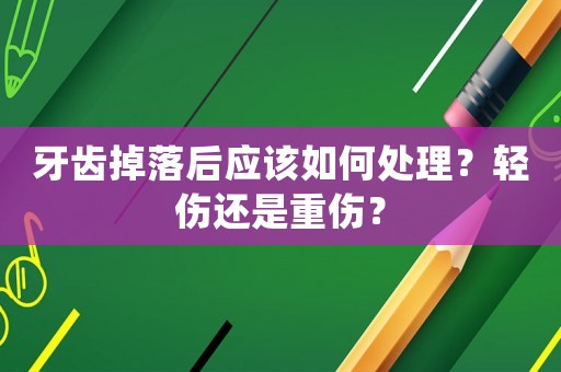 牙齒掉落后應(yīng)該如何處理？輕傷還是重傷？