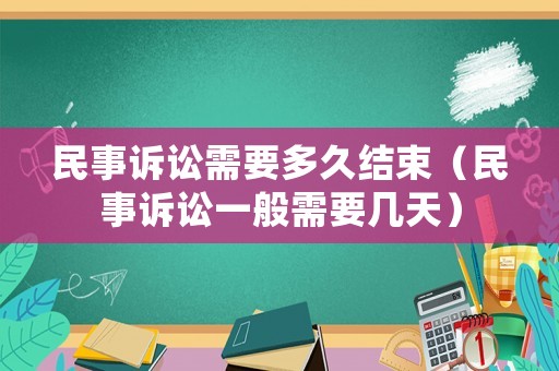 民事訴訟需要多久結束（民事訴訟一般需要幾天）
