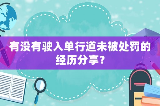 有沒有駛入單行道未被處罰的經歷分享？