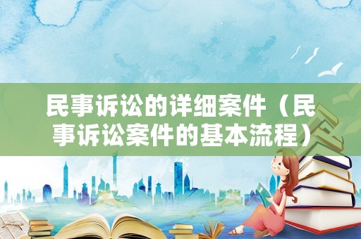 民事訴訟的詳細案件（民事訴訟案件的基本流程）