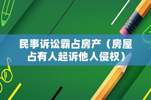 民事訴訟霸占房產（房屋占有人起訴他人侵權）