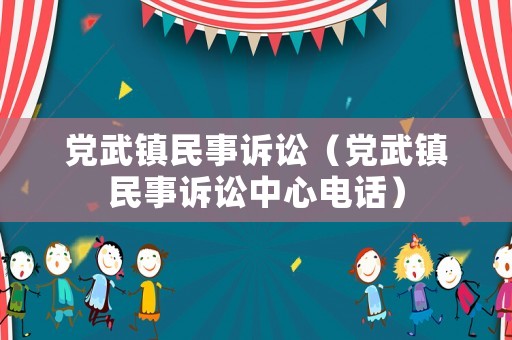 黨武鎮民事訴訟（黨武鎮民事訴訟中心電話）