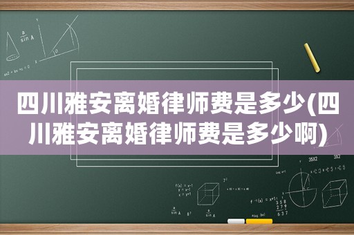 四川雅安離婚律師費是多少(四川雅安離婚律師費是多少啊)