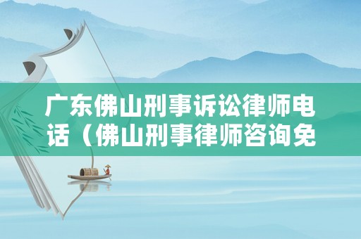 廣東佛山刑事訴訟律師電話（佛山刑事律師咨詢免費(fèi)咨詢）