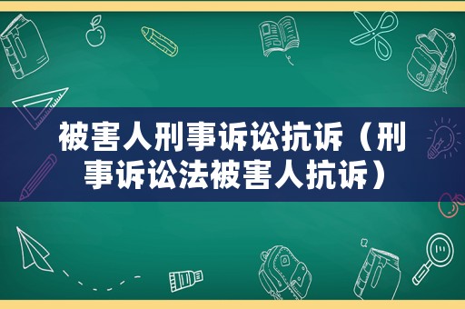 被害人刑事訴訟抗訴（刑事訴訟法被害人抗訴）