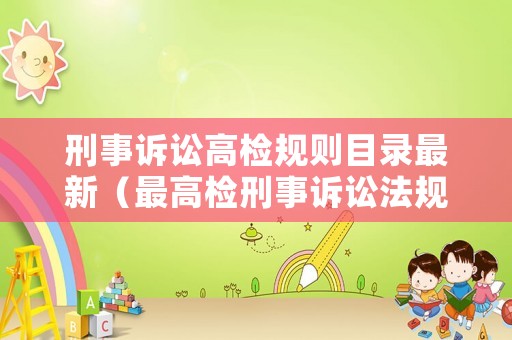 刑事訴訟高檢規則目錄最新（最高檢刑事訴訟法規則條文）