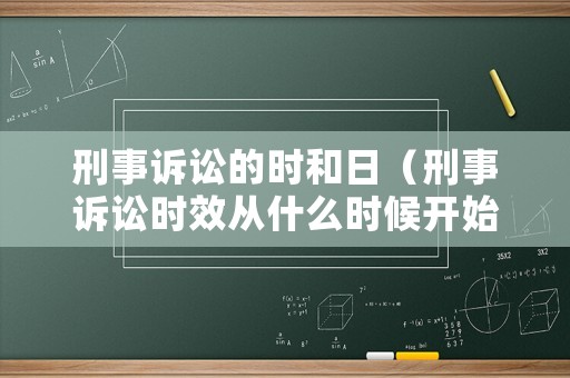 刑事訴訟的時和日（刑事訴訟時效從什么時候開始算）