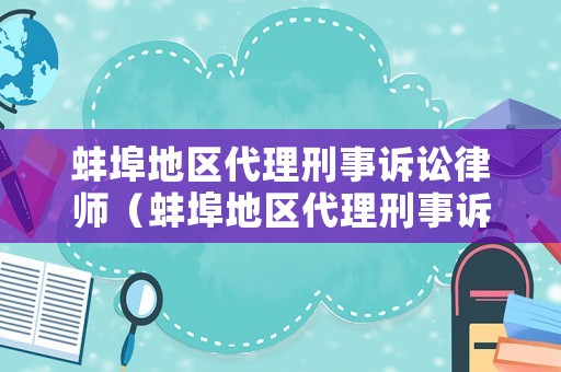 蚌埠地區代理刑事訴訟律師（蚌埠地區代理刑事訴訟律師名單）