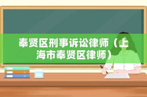 奉賢區刑事訴訟律師（上海市奉賢區律師）