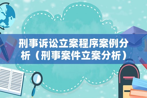 刑事訴訟立案程序案例分析（刑事案件立案分析）