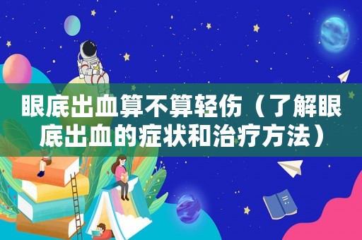 眼底出血算不算輕傷（了解眼底出血的癥狀和治療方法）