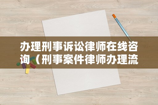 辦理刑事訴訟律師在線咨詢（刑事案件律師辦理流程）
