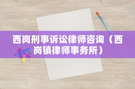 西崗刑事訴訟律師咨詢（西崗鎮律師事務所）