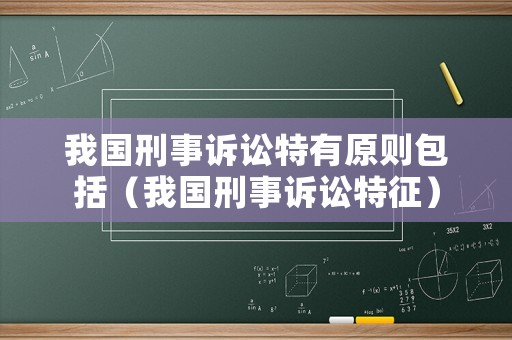 我國刑事訴訟特有原則包括（我國刑事訴訟特征）