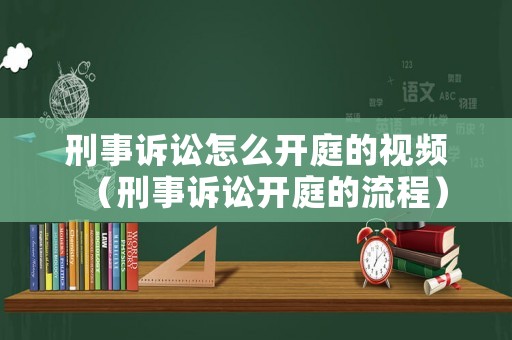 刑事訴訟怎么開庭的視頻（刑事訴訟開庭的流程）
