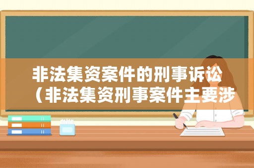 非法集資案件的刑事訴訟（非法集資刑事案件主要涉及的罪名）