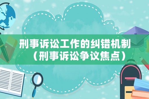 刑事訴訟工作的糾錯機制（刑事訴訟爭議焦點）