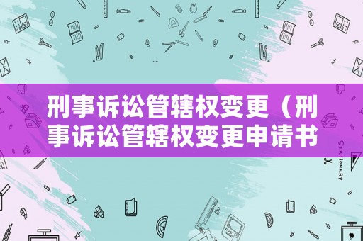 刑事訴訟管轄權變更（刑事訴訟管轄權變更申請書）