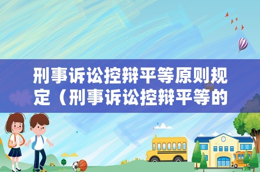 刑事訴訟控辯平等原則規定（刑事訴訟控辯平等的理由是什么）